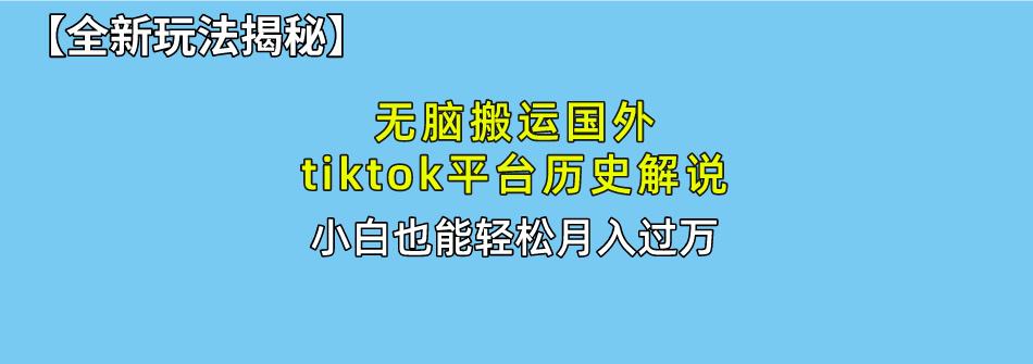 无脑搬运国外tiktok历史解说 无需剪辑，简单操作，轻松实现月入过万-全知学堂