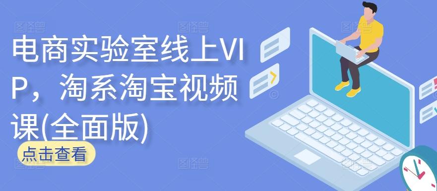 电商实验室线上VIP，淘系淘宝视频课(全面版)-全知学堂