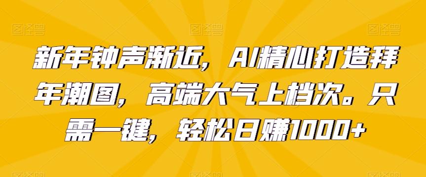 新年钟声渐近，AI精心打造拜年潮图，高端大气上档次。只需一键，轻松日赚1000+【揭秘】-全知学堂