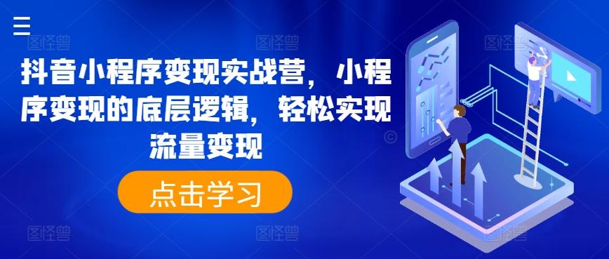 抖音小程序变现实战营，小程序变现的底层逻辑，轻松实现流量变现-全知学堂