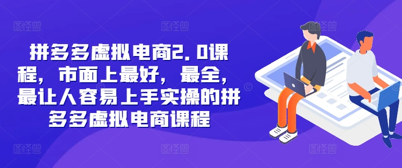 拼多多虚拟电商2.0项目，市面上最好，最全，最让人容易上手实操的拼多多虚拟电商课程-全知学堂