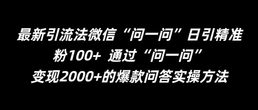 最新引流法微信“问一问”日引精准粉100+  通过“问一问”【揭秘】-全知学堂