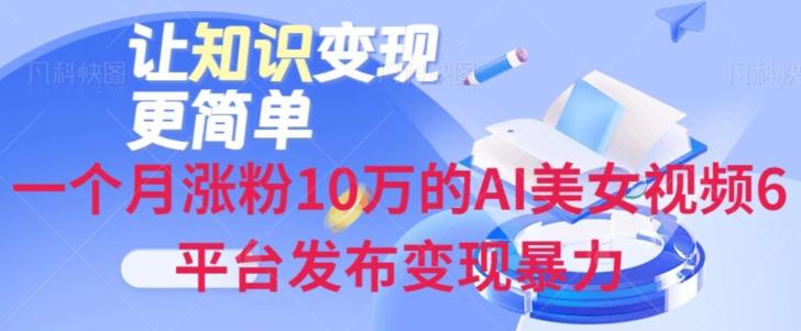 一个月涨粉10万的AI美女视频6平台发布变现暴力-全知学堂