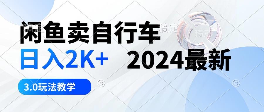 闲鱼卖自行车 日入2K+ 2024最新 3.0玩法教学-全知学堂