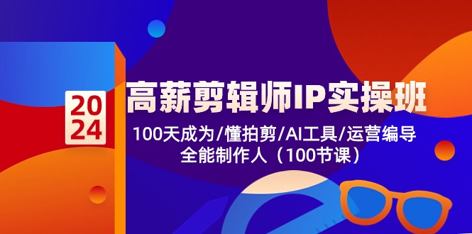 高薪-剪辑师IP实操班-第2期，100天成为懂拍剪/AI工具/运营编导/全能制作人-全知学堂