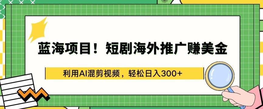 蓝海项目!短剧海外推广赚美金，利用AI混剪视频，轻松日入300+【揭秘】-全知学堂