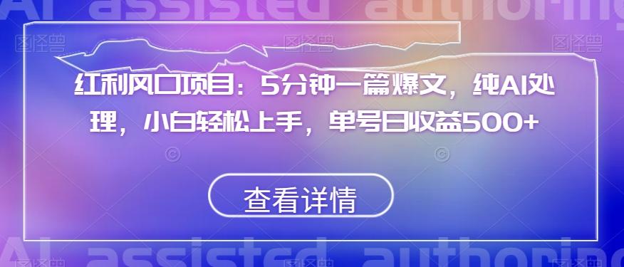 红利风口项目：5分钟一篇爆文，纯AI处理，小白轻松上手，单号日收益500+【揭秘】-全知学堂