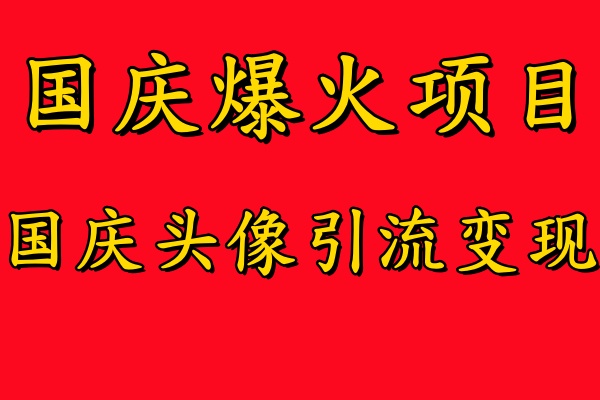 国庆爆火风口项目——国庆头像引流变现，零门槛高收益，小白也能起飞【揭秘】-全知学堂