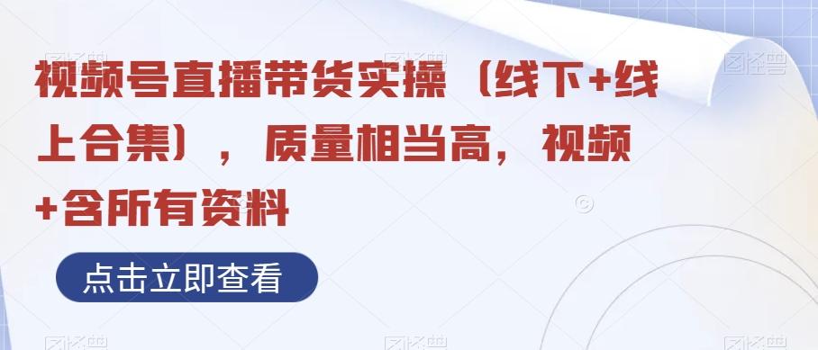 视频号直播带货实操（线下+线上合集），质量相当高，视频+含所有资料-全知学堂