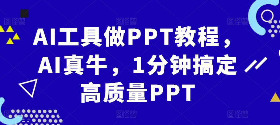 AI工具做PPT教程，AI真牛，1分钟搞定高质量PPT-全知学堂