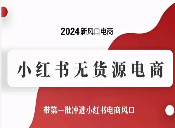 2024新风口电商，小红书无货源电商，带第一批冲进小红书电商风口-全知学堂