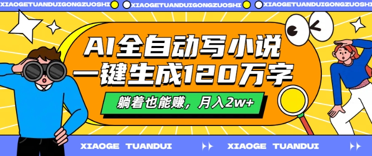 AI全自动写小说，一键生成120万字，躺着也能赚，月入2w+【揭秘】-全知学堂