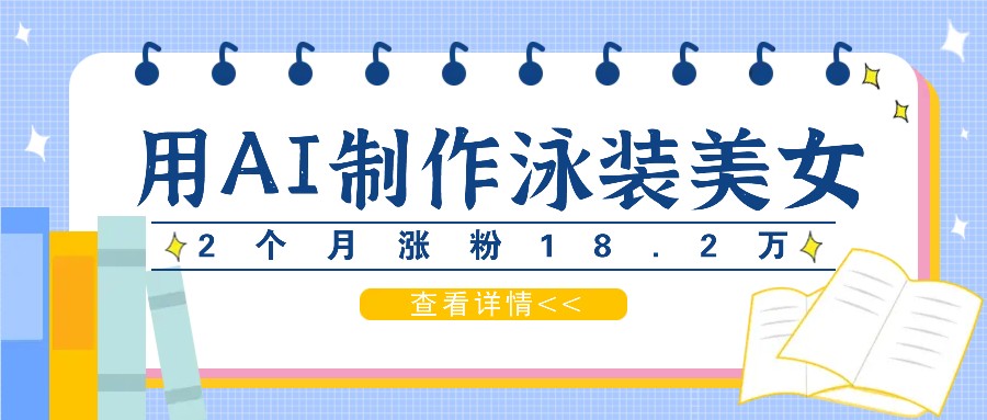 用AI生成泳装美女短视频，2个月涨粉18.2万，多种变现月收益万元-全知学堂