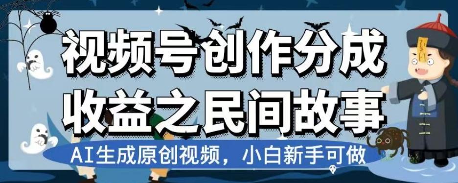 视频号创作分成收益之民间故事，AI生成原创视频，小白新手可做【揭秘】-全知学堂