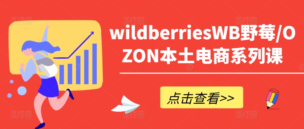 wildberriesWB野莓/OZON本土电商系列课，掌握WB产品优化，出单技巧和订单处理等-全知学堂