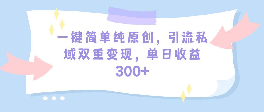 (9472期)一键简单纯原创，引流私域双重变现，单日收益300+(教程+素材)-全知学堂