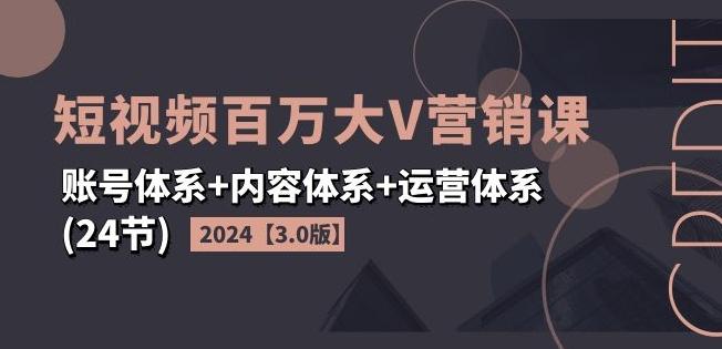 2024短视频百万大V营销课【3.0版】账号体系+内容体系+运营体系(24节)-全知学堂