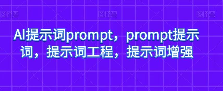 AI提示词prompt，prompt提示词，提示词工程，提示词增强-全知学堂