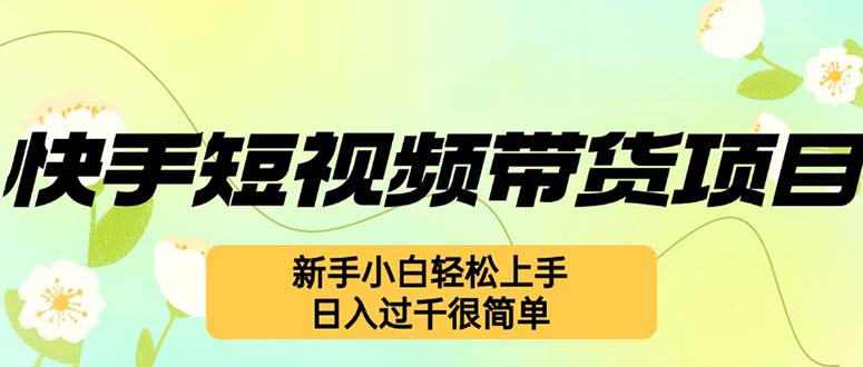 快手短视频带货项目，最新玩法 新手小白轻松上手，日入过千很简单-全知学堂