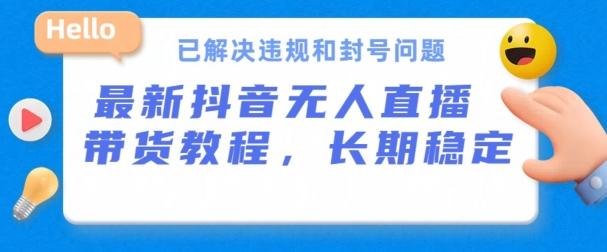 抖音无人直播带货，长期稳定，已解决违规和封号问题，开播24小时必出单【揭秘】-全知学堂