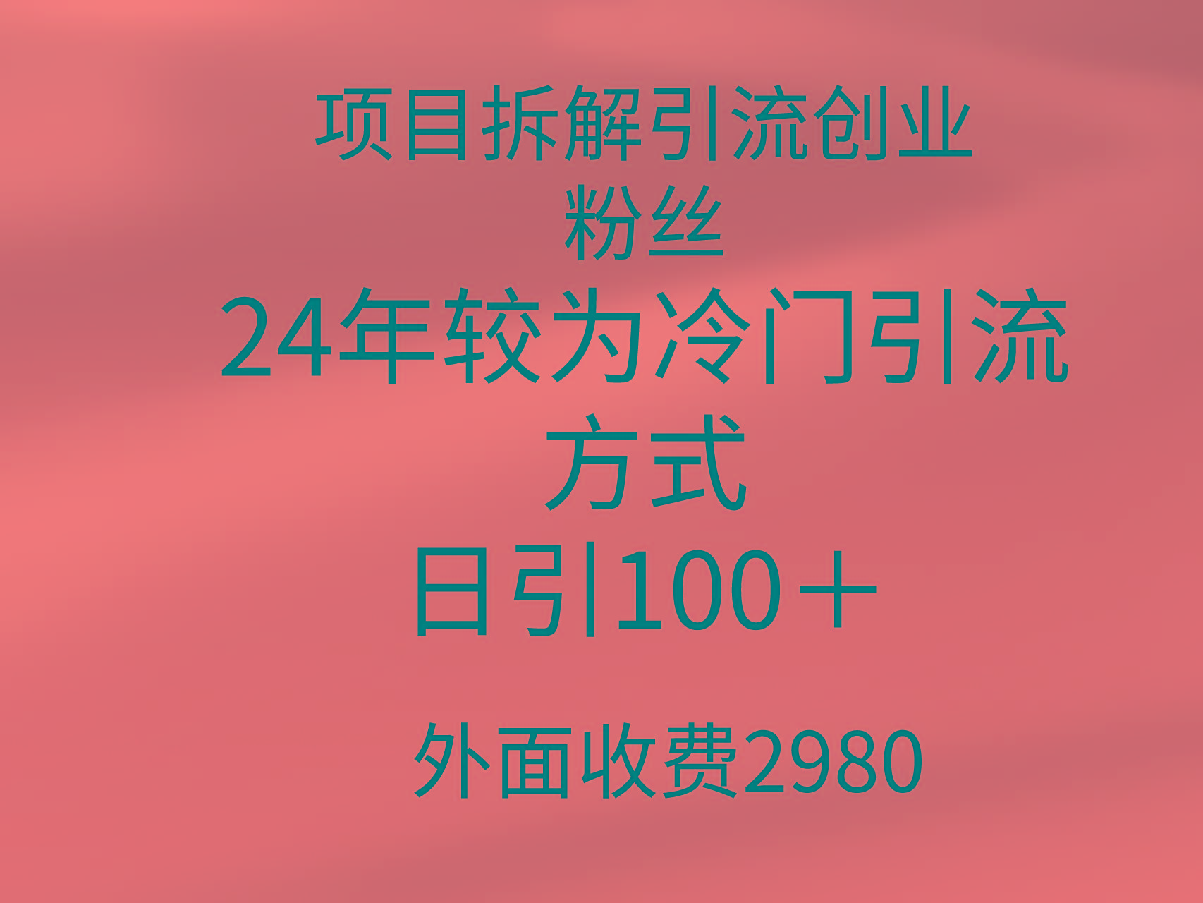 (9489期)项目拆解引流创业粉丝，24年较冷门引流方式，轻松日引100＋-全知学堂