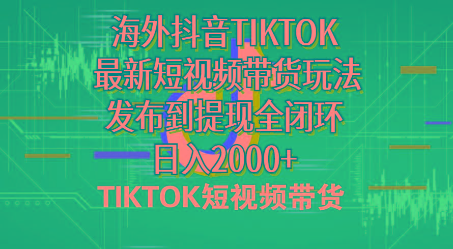 海外短视频带货，最新短视频带货玩法发布到提现全闭环，日入2000+-全知学堂