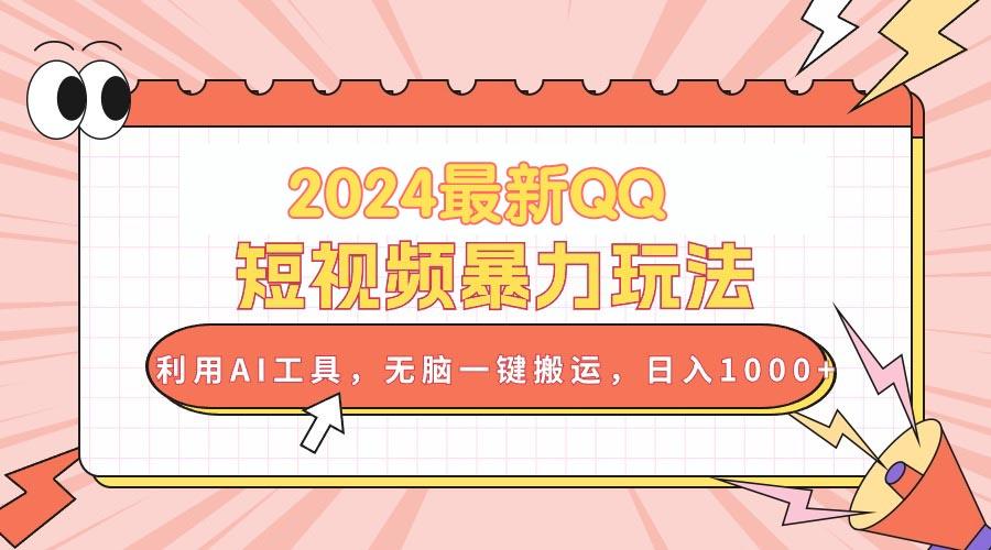 2024最新QQ短视频暴力玩法，利用AI工具，无脑一键搬运，日入1000+-全知学堂