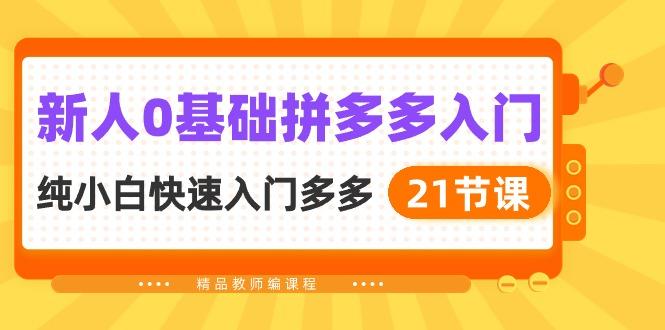 新人0基础拼多多入门，​纯小白快速入门多多(21节课-全知学堂