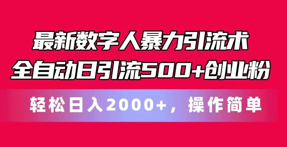 最新数字人暴力引流术全自动日引流500+创业粉轻松日入2000+，操作简单-全知学堂