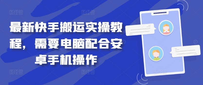 最新快手搬运实操教程，需要电脑配合安卓手机操作-全知学堂