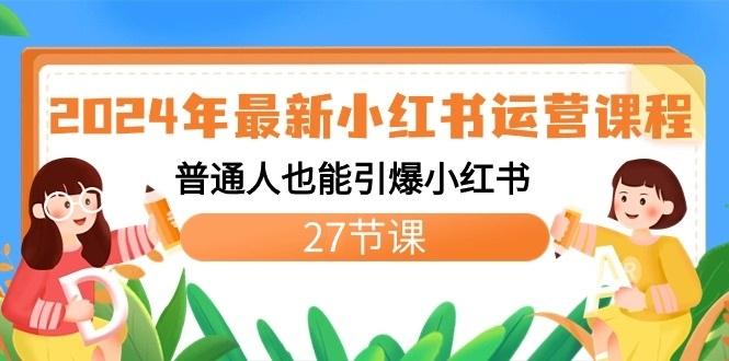 2024年最新小红书运营课程：普通人也能引爆小红书(27节课)-全知学堂