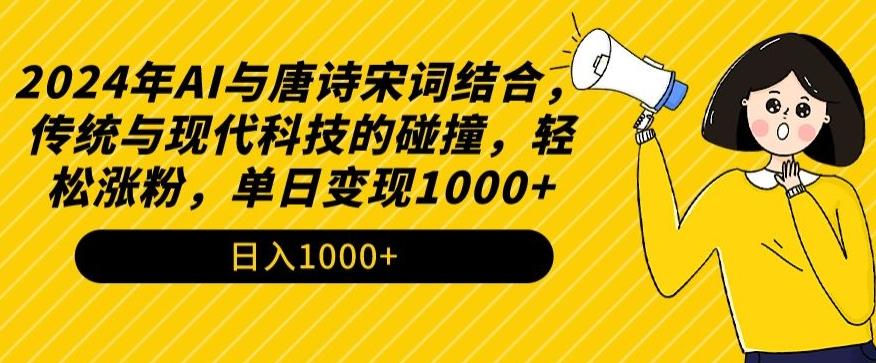 2024年AI与唐诗宋词结合，传统与现代科技的碰撞，轻松涨粉，单日变现1000+【揭秘】-全知学堂