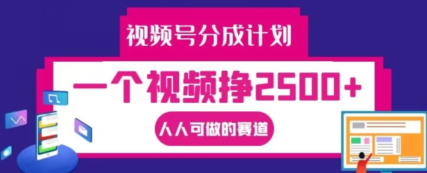 视频号分成计划，一个视频挣2500+，人人可做的赛道【揭秘】-全知学堂