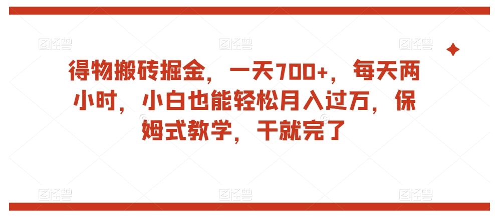 得物搬砖掘金，一天700+，每天两小时，小白也能轻松月入过万，保姆式教学，干就完了-全知学堂