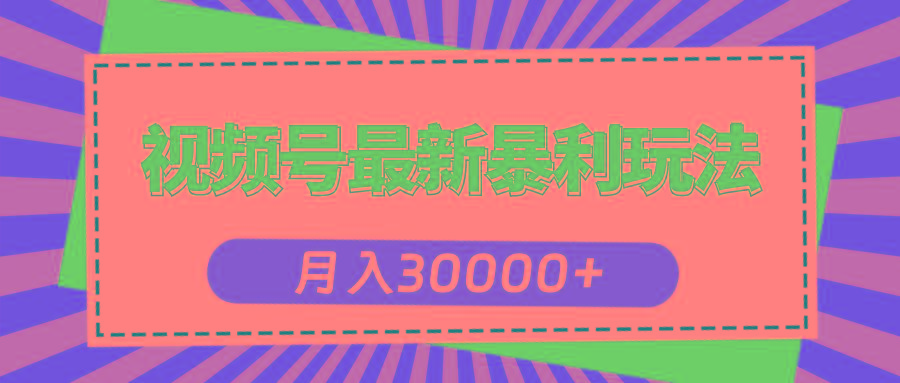 视频号最新暴利玩法，轻松月入30000+-全知学堂