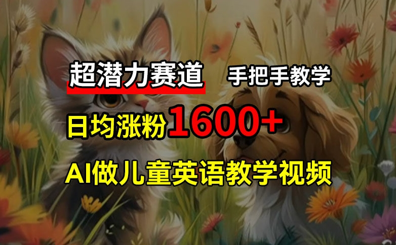 超潜力赛道，免费AI做儿童英语教学视频，3个月涨粉10w+，手把手教学，在家轻松获取被动收入-全知学堂