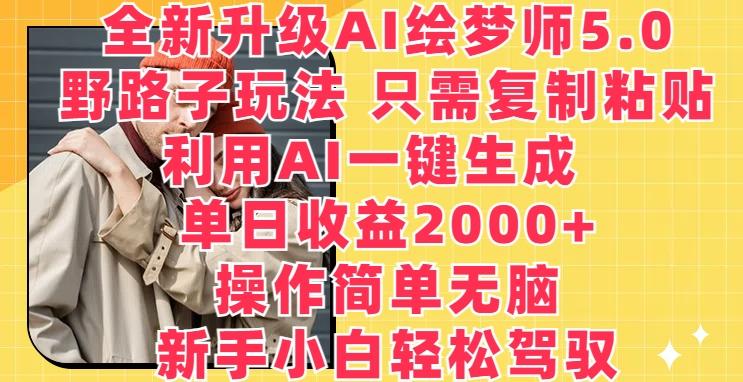 全新升级AI绘梦师5.0.野路子玩法，只需复制粘贴，利用AI一键生成，单日收益2000+【揭秘】-全知学堂