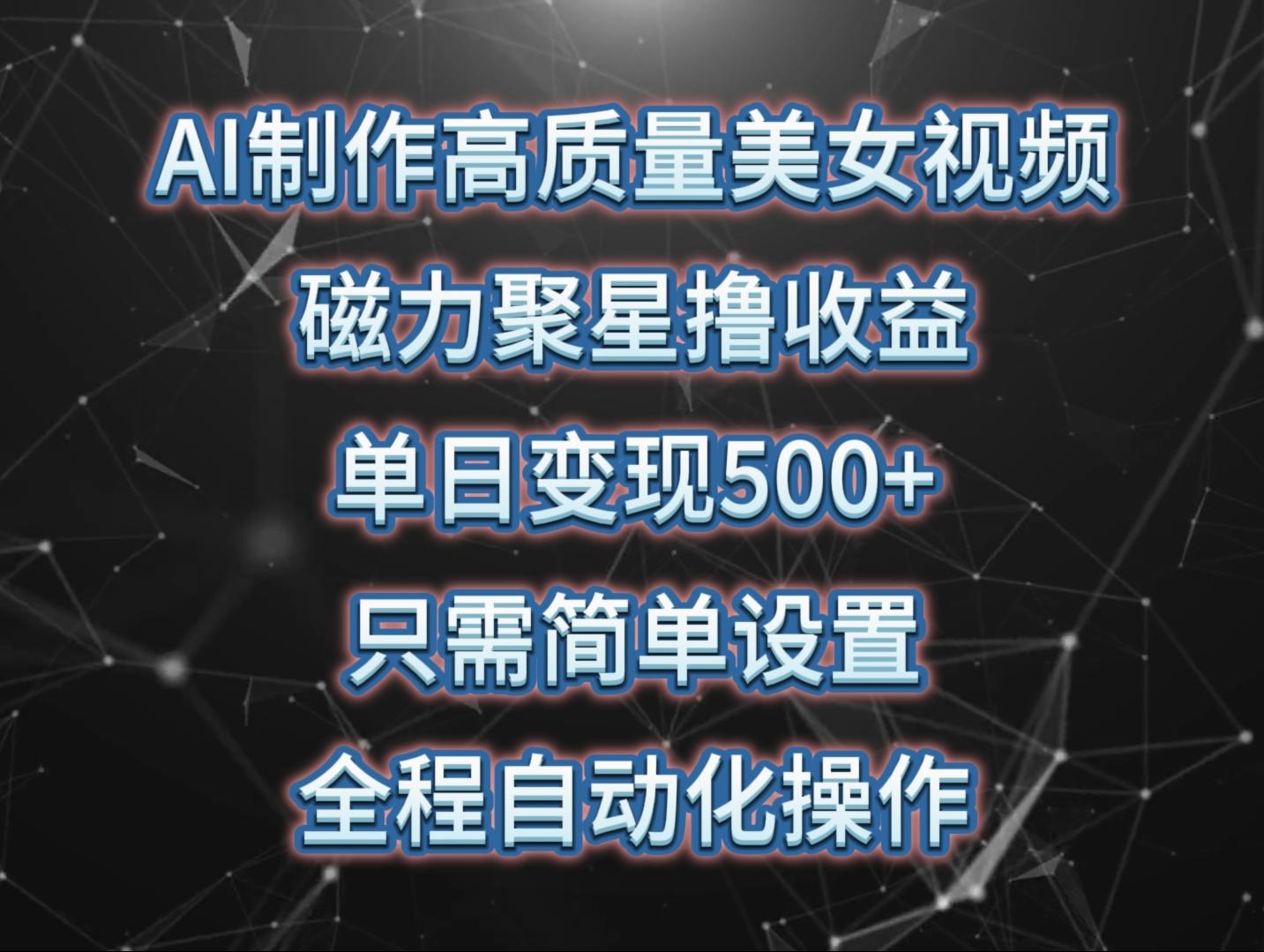 (10023期)AI制作高质量美女视频，磁力聚星撸收益，单日变现500+，只需简单设置，…-全知学堂