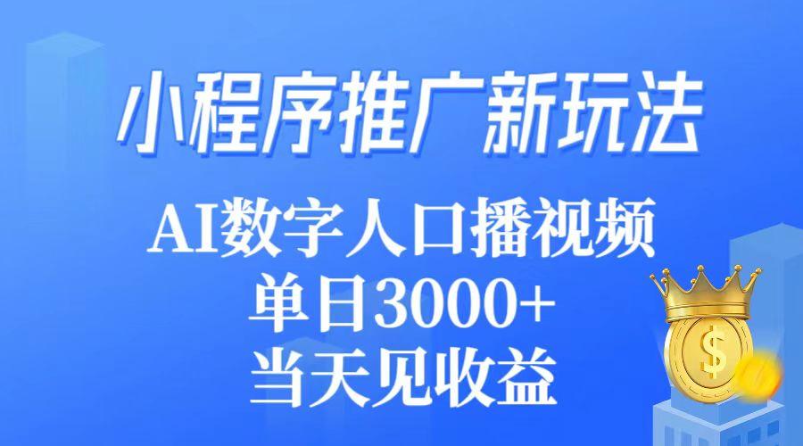 (9465期)小程序推广新玩法，AI数字人口播视频，单日3000+，当天见收益-全知学堂