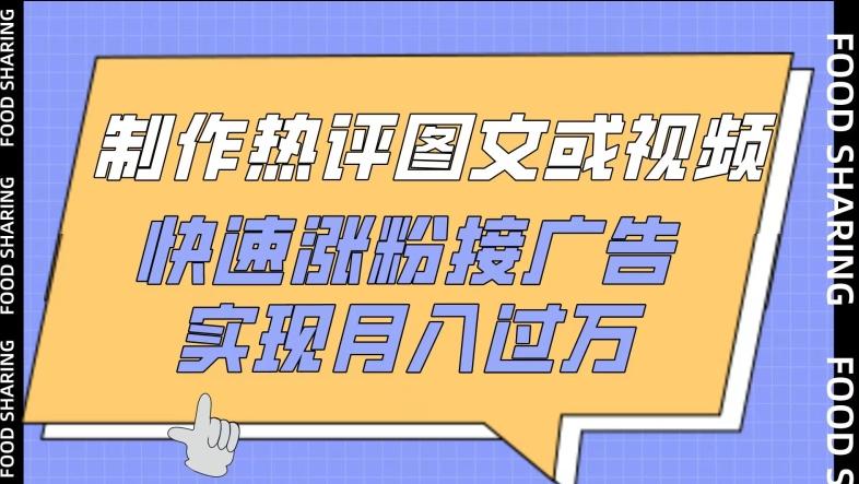 制作热评图文或视频，快速涨粉接广告，实现月入过万【揭秘】-全知学堂