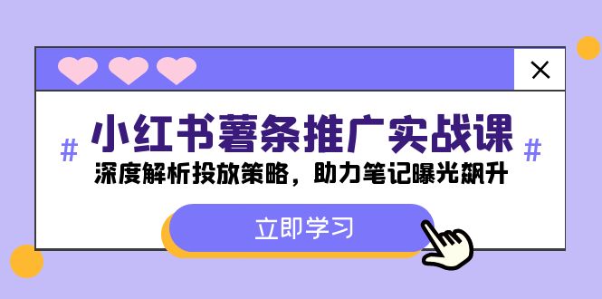 小红书-薯条推广实战课：深度解析投放策略，助力笔记曝光飙升-全知学堂