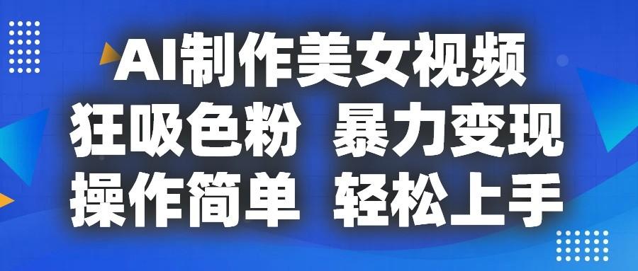 AI制作美女视频，狂吸色粉，暴力变现，操作简单，小白也能轻松上手-全知学堂