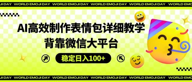 AI高效制作表情包详细教学，背靠微信大平台，稳定日入100+【揭秘】-全知学堂