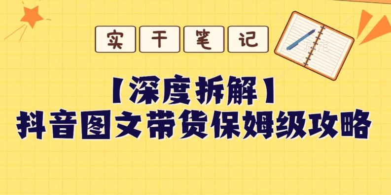 【深度拆解】抖音图文带货保姆级攻略，时间成本很低，每天做6张图-全知学堂