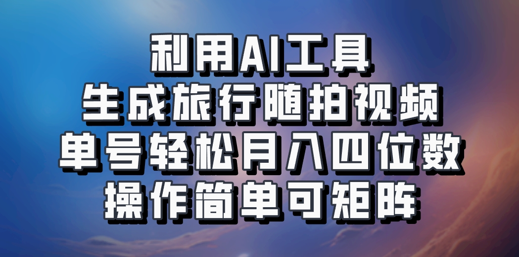 利用AI工具生成旅行随拍视频，单号轻松月入四位数，操作简单可矩阵-全知学堂