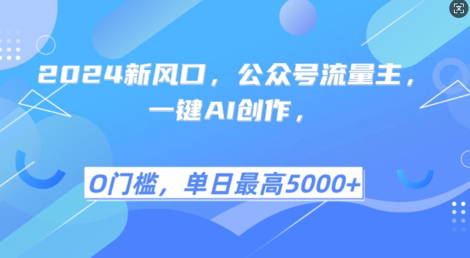 2024新风口，公众号流量主，一键AI创作，单日最高5张+，小白一学就会【揭秘】-全知学堂