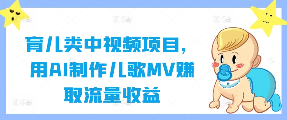 育儿类中视频项目，用AI制作儿歌MV赚取流量收益-全知学堂