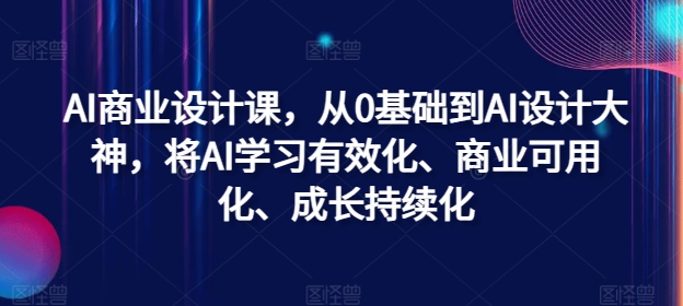 AI商业设计课，从0基础到AI设计大神，将AI学习有效化、商业可用化、成长持续化-全知学堂