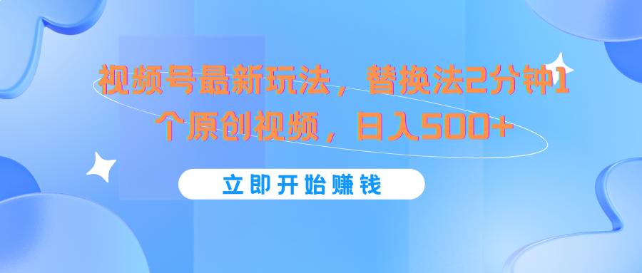 视频号最新玩法，替换法2分钟1个原创视频，日入500+-全知学堂