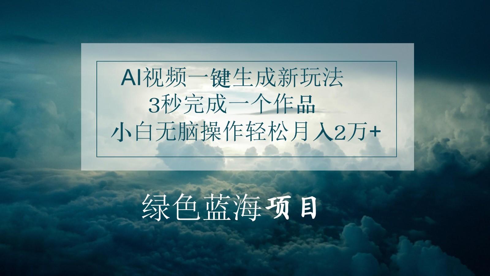 AI视频一键生成新玩法，3秒完成一个作品，小白无脑操作轻松月入2万+-全知学堂